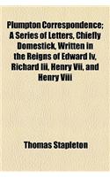 Plumpton Correspondence; A Series of Letters, Chiefly Domestick, Written in the Reigns of Edward IV, Richard III, Henry VII, and Henry VIII