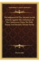 The Judgment Of The Ancient Jewish Church Against The Unitarians In The Controversy Upon The Holy Trinity And Divinity Of Our Savior