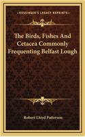 The Birds, Fishes and Cetacea Commonly Frequenting Belfast Lough
