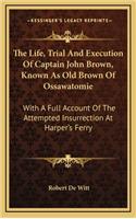 The Life, Trial And Execution Of Captain John Brown, Known As Old Brown Of Ossawatomie