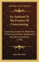 Assistant To The Practice Of Conveyancing: Containing Indexes Or References To The Several Deeds, Agreements, And Other Assurances (1796)
