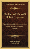 The Poetical Works Of Robert Fergusson: With Biographical Introduction, Notes And Glossary, Etc. (1773)