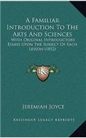 A Familiar Introduction To The Arts And Sciences: With Original Introductory Essays Upon The Subject Of Each Lesson (1852)
