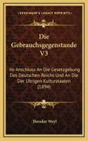 Die Gebrauchsgegenstande V3: Im Anschluss An Die Gesetzgebung Des Deutschen Reichs Und An Die Der Ubrigen Kulturstaaten (1894)