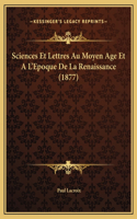 Sciences Et Lettres Au Moyen Age Et A L'Epoque De La Renaissance (1877)