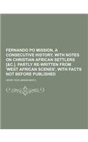 Fernando Po Mission, a Consecutive History, with Notes on Christian African Settlers [&C.]. Partly Re-Written from 'West African Scenes', with Facts N: (French)