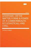 Leviathan: Or the Matter, Forme & Power of a Commonwealth, Ecclesiasticall and CIVILL: Or the Matter, Forme & Power of a Commonwealth, Ecclesiasticall and CIVILL