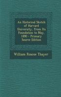 An Historical Sketch of Harvard University, from Its Foundation to May, 1890 - Primary Source Edition