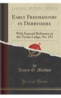 Early Freemasonry in Derbyshire: With Especial Reference to the Tyrian Lodge, No. 253 (Classic Reprint)(English)