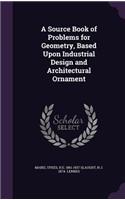 Source Book of Problems for Geometry, Based Upon Industrial Design and Architectural Ornament