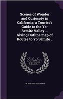 Scenes of Wonder and Curiosoty in California; a Tourist's Guide to the Yo-Semite Valley ... Giving Outline map of Routes to Yo Semite ..