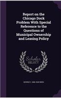 Report on the Chicago Dock Problem With Special Reference to the Questions of Municipal Ownership and Leasing Policy
