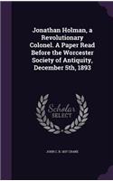 Jonathan Holman, a Revolutionary Colonel. A Paper Read Before the Worcester Society of Antiquity, December 5th, 1893
