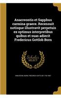 Anacreontis et Sapphus carmina graece. Recensuit notisque illustravit perpetuis ex optimus interpretibus quibus et suas adiecit Fredericus Gottlob Born