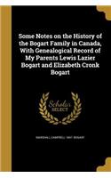 Some Notes on the History of the Bogart Family in Canada, With Genealogical Record of My Parents Lewis Lazier Bogart and Elizabeth Cronk Bogart