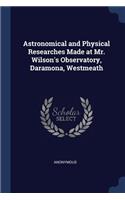 Astronomical and Physical Researches Made at Mr. Wilson's Observatory, Daramona, Westmeath