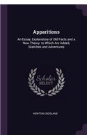 Apparitions: An Essay, Explanatory of Old Facts and a New Theory. to Which Are Added, Sketches and Adventures