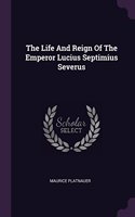 Life And Reign Of The Emperor Lucius Septimius Severus