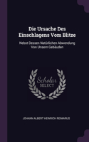 Die Ursache Des Einschlagens Vom Blitze: Nebst Dessen Natürlichen Abwendung Von Unsern Gebäuden