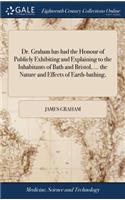 Dr. Graham Has Had the Honour of Publicly Exhibiting and Explaining to the Inhabitants of Bath and Bristol, ... the Nature and Effects of Earth-Bathing,