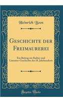 Geschichte der Freimaurerei: Ein Beitrag zur Kultur-und Literatur-Geschichte des 18. Jahrhunderts (Classic Reprint)