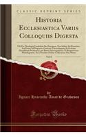 Historia Ecclesiastica Variis Colloquiis Digesta, Vol. 8: Ubi Pro Theologiæ Candidatis Res Præcipuæ, Non Solùm Ad Historiam, Sed Etiam Ad Dogmata, Criticam, Chronologiam, Et Ecclesiæ Disciplinam Pertinentes, per Breves Interrogationes, Et Responsio