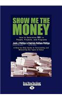 Show Me the Money: How to Determine Roi in People, Projects, and Programs (Easyread Large Edition)