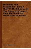 Sword And Womankind - Being A Study Of The Influence Of 'The Queen Of Weapons' Upon The Moral And Social Status Of Women