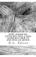 How I Raised My Little Boy Into a Man: Super Boy Grew Up and Into an Artist