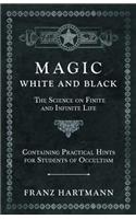 Magic, White and Black - The Science on Finite and Infinite Life - Containing Practical Hints for Students of Occultism