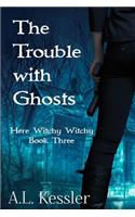 The Trouble with Ghosts: (3 Here Witchy Witchy)