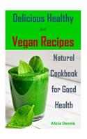Delicious Healthy and Vegan Recipes: Natural Cookbook for Good Health(vegan Diet, Healthy Vegan, Healthy Dinner, Breakfast Vegan, Clean Eating, Healthy Desserts, Vegan Cookbook, Vegan R