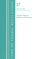 Code of Federal Regulations, Title 27 Alcohol Tobacco Products and Firearms 40-399, Revised as of April 1, 2021: (Code of Federal Regulations, Title 27 Alcohol Tobacco Products and Firearms)