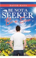 Be Not a Seeker: Be a Seer