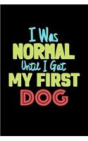 I Was Normal Until I Got My First Dog Notebook - Dog Lovers and Animals Owners