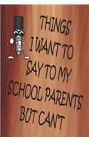 Things I Want To Say To My School Parents But Can't: 100 CREAM COLORED INTERIOR Pages. 6" x 9" Lined Journal or Notebook, Sarcastic and Funny Gag Gift.