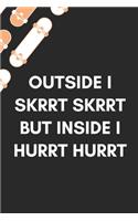 Outside I Skrrt Skrrt But Inside I Hurrt Hurrt