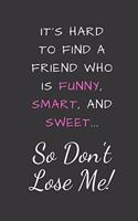 It's Hard To Find A Friend Who Is Funny, Smart, And Sweet So Don't Lose Me!