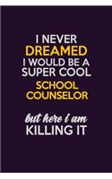 I Never Dreamed I Would Be A Super cool School Counselor But Here I Am Killing It: Career journal, notebook and writing journal for encouraging men, women and kids. A framework for building your career.