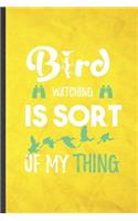 Bird Watching Is Sort of My Thing: Funny Blank Lined Bird Watching Notebook/ Journal, Graduation Appreciation Gratitude Thank You Souvenir Gag Gift, Fashionable Graphic 110 Pages