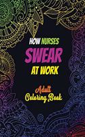 How Nurses Swear At Work Adult Coloring Book: A Humorous, Snarky & Unique Adult Coloring Book for Registered Nurses, Nurses Stress Relief and Mood Lifting book, Appreciation Gift For Your Favori