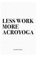 Less Work More Acroyoga: A 6x9 Inch Notebook Journal Diary With A Bold Text Font Slogan On A Matte Cover and 120 Blank Lined Pages Makes A Great Alternative To A Card