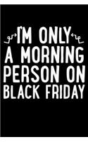 I'm Only A Morning Person On Black Friday