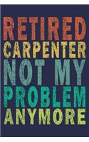 Retired Carpenter Not My Problem Anymore: Funny Vintage Carpenter Woodworking Gift Journal