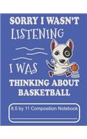 Sorry I Wasn't Listening I Was Thinking About Basketball 8.5 by 11 Composition Notebook