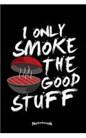 I Only Smoke The Good Stuff: Cool Notebook, Diary or Journal Gift for Chefs, Cooks, BBQ, Barbecue, Steak & Grilling Fans who love to broil a Good Piece Of Meat on their Brazier 