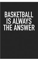 Basketball Is Always the Answer: A 6x9 Inch Matte Softcover Journal Notebook with 120 Blank Lined Pages and a Funny Sports Fan Cover Slogan