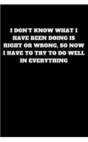 I Don't Know What I Have Been Doing Is Right or Wrong, So Now I Have to Try to Do Well in Everything: Unruled Notebook