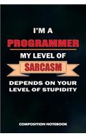 I Am a Programmer My Level of Sarcasm Depends on Your Level of Stupidity: Composition Notebook, Birthday Journal Gift for Computer Softwares Coders to Write on