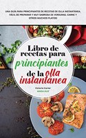 Libro de recetas para principiantes de la olla instantánea: Una guía para principiantes de recetas de olla instantánea, fácil de preparar y muy sabrosa de verduras, carne y otros muchos platos! (Instant Pot S